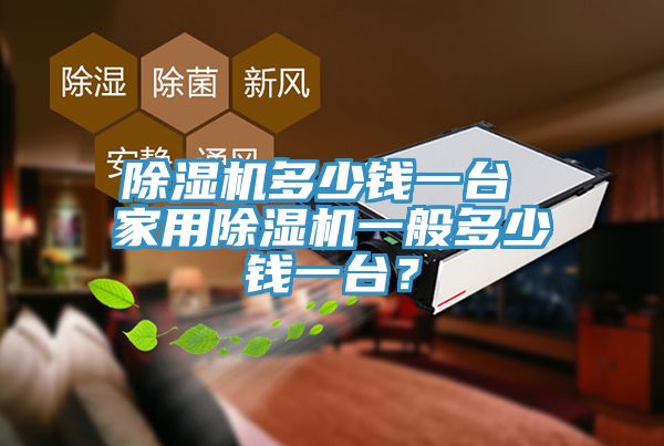 除濕機多少錢一臺 家用除濕機一般多少錢一臺？