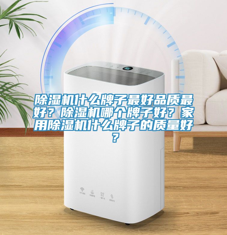 除濕機什么牌子最好品質最好？除濕機哪個牌子好？家用除濕機什么牌子的質量好？