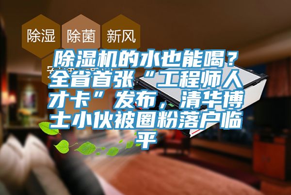 除濕機的水也能喝？全省首張“工程師人才卡”發布，清華博士小伙被圈粉落戶臨平