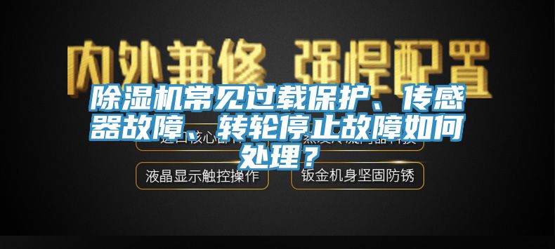 除濕機常見過載保護、傳感器故障、轉(zhuǎn)輪停止故障如何處理？